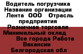 Водитель погрузчика › Название организации ­ Лента, ООО › Отрасль предприятия ­ Розничная торговля › Минимальный оклад ­ 20 000 - Все города Работа » Вакансии   . Белгородская обл.